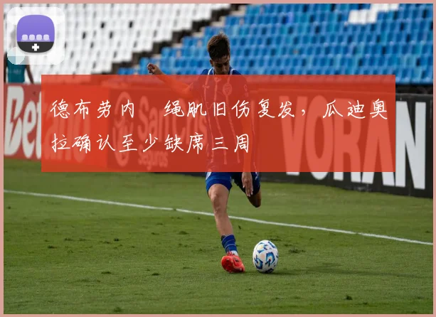 德布劳内腘绳肌旧伤复发，瓜迪奥拉确认至少缺席三周